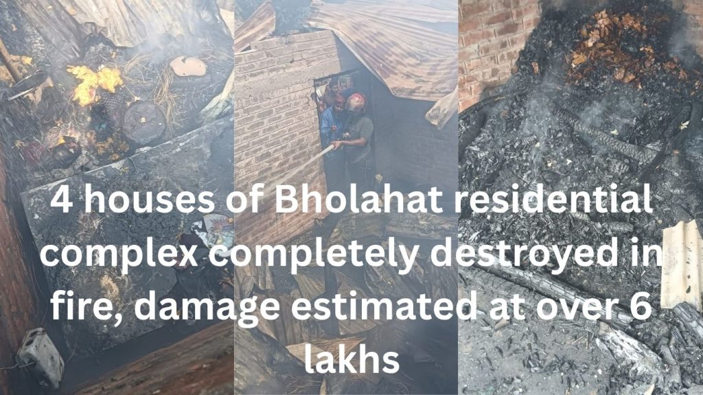 4 houses of Bholahat residential complex completely destroyed in fire, damage estimated at over 6 lakhs
